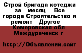 Строй.бригада котеджи за 1 месяц. - Все города Строительство и ремонт » Другое   . Кемеровская обл.,Междуреченск г.